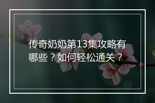 传奇奶奶第13集攻略有哪些？如何轻松通关？