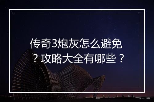 传奇3炮灰怎么避免?攻略大全有哪些?