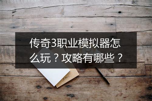 传奇3职业模拟器怎么玩？攻略有哪些？