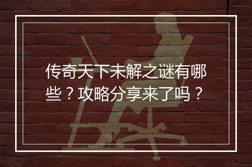 传奇天下未解之谜有哪些？攻略分享来了吗？