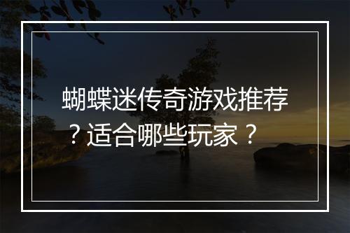 蝴蝶迷传奇游戏推荐？适合哪些玩家？