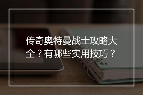 传奇奥特曼战士攻略大全？有哪些实用技巧？