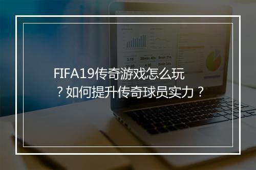 FIFA19传奇游戏怎么玩？如何提升传奇球员实力？