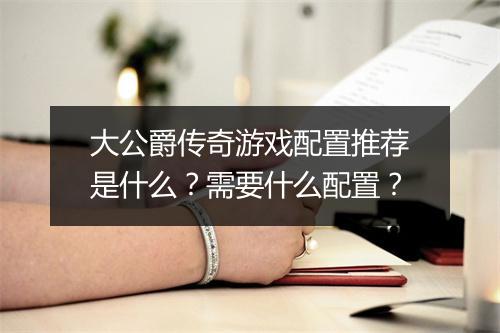 大公爵传奇游戏配置推荐是什么？需要什么配置？