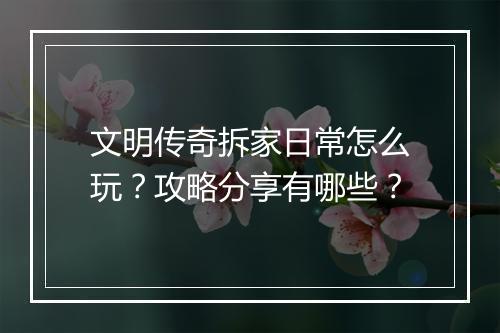 文明传奇拆家日常怎么玩？攻略分享有哪些？