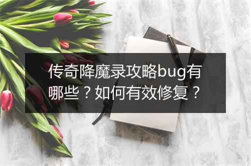 传奇降魔录攻略bug有哪些？如何有效修复？