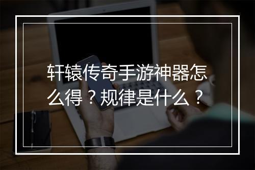 轩辕传奇手游神器怎么得？规律是什么？
