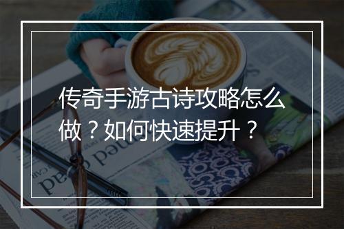 传奇手游古诗攻略怎么做？如何快速提升？