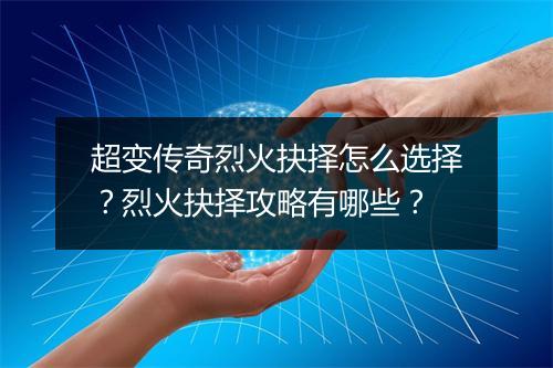 超变传奇烈火抉择怎么选择？烈火抉择攻略有哪些？