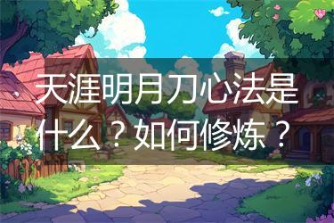 天涯明月刀心法是什么？如何修炼？