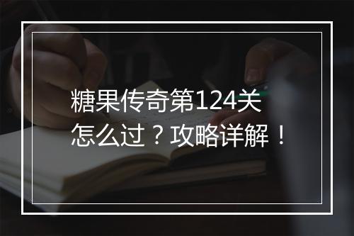 糖果传奇第124关怎么过？攻略详解！