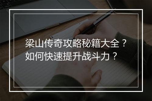 梁山传奇攻略秘籍大全？如何快速提升战斗力？