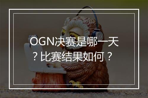 OGN决赛是哪一天？比赛结果如何？