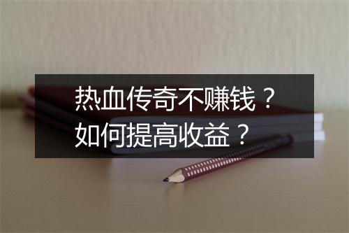 热血传奇不赚钱？如何提高收益？