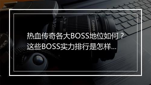 热血传奇各大BOSS地位如何？这些BOSS实力排行是怎样的？