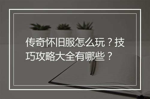 传奇怀旧服怎么玩？技巧攻略大全有哪些？