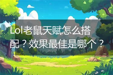 Lol老鼠天赋怎么搭配？效果最佳是哪个？