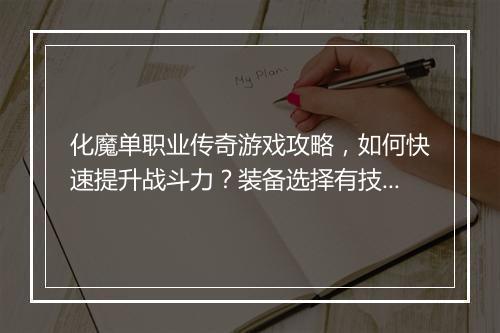 化魔单职业传奇游戏攻略，如何快速提升战斗力？装备选择有技巧吗？