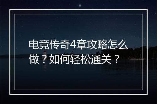 电竞传奇4章攻略怎么做？如何轻松通关？