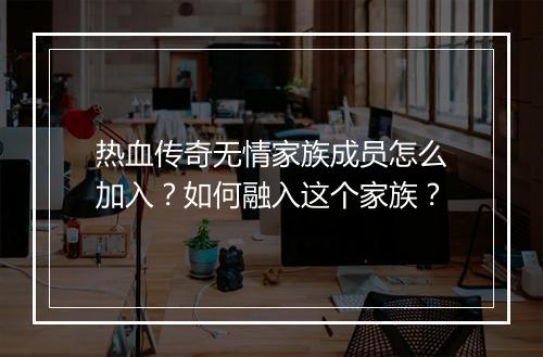 热血传奇无情家族成员怎么加入？如何融入这个家族？