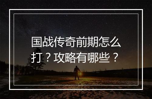 国战传奇前期怎么打？攻略有哪些？