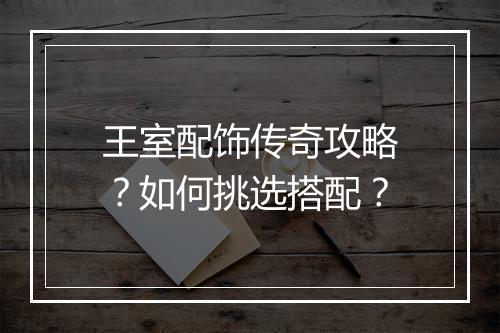 王室配饰传奇攻略？如何挑选搭配？
