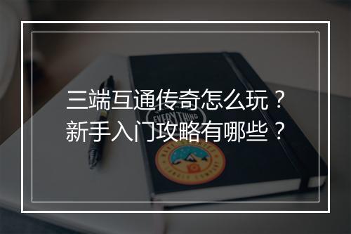 三端互通传奇怎么玩？新手入门攻略有哪些？