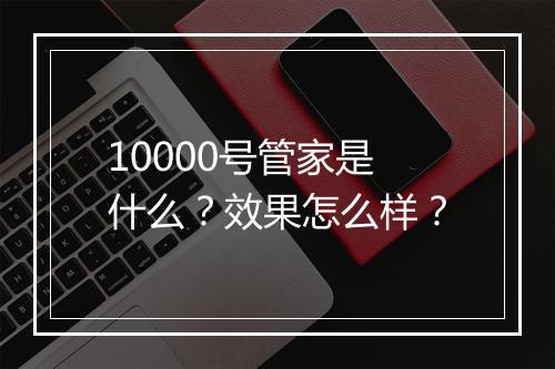 10000号管家是什么？效果怎么样？