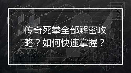 传奇死拳全部解密攻略？如何快速掌握？