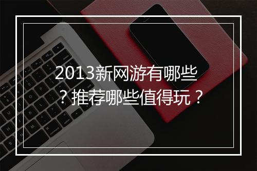 2013新网游有哪些？推荐哪些值得玩？
