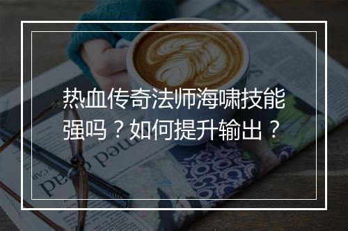 热血传奇法师海啸技能强吗？如何提升输出？
