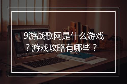 9游战歌网是什么游戏？游戏攻略有哪些？