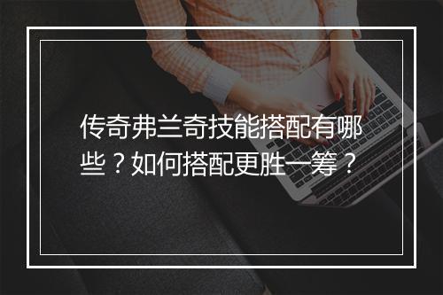 传奇弗兰奇技能搭配有哪些？如何搭配更胜一筹？