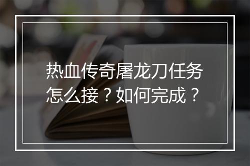 热血传奇屠龙刀任务怎么接？如何完成？
