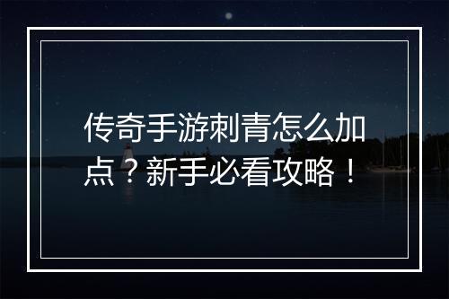 传奇手游刺青怎么加点？新手必看攻略！