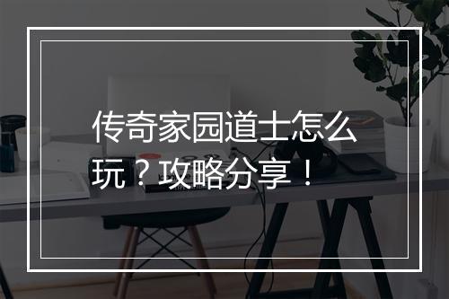 传奇家园道士怎么玩？攻略分享！