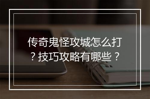 传奇鬼怪攻城怎么打？技巧攻略有哪些？