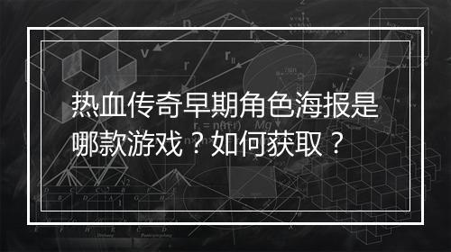 热血传奇早期角色海报是哪款游戏？如何获取？