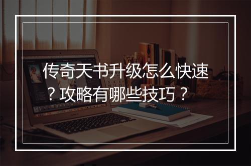传奇天书升级怎么快速？攻略有哪些技巧？