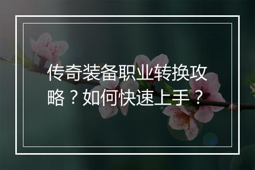 传奇装备职业转换攻略？如何快速上手？
