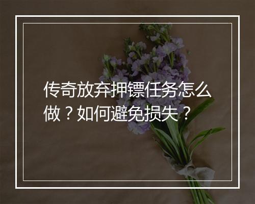 传奇放弃押镖任务怎么做？如何避免损失？