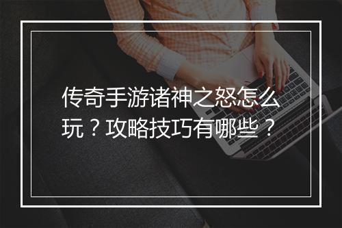 传奇手游诸神之怒怎么玩？攻略技巧有哪些？