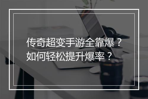 传奇超变手游全靠爆？如何轻松提升爆率？
