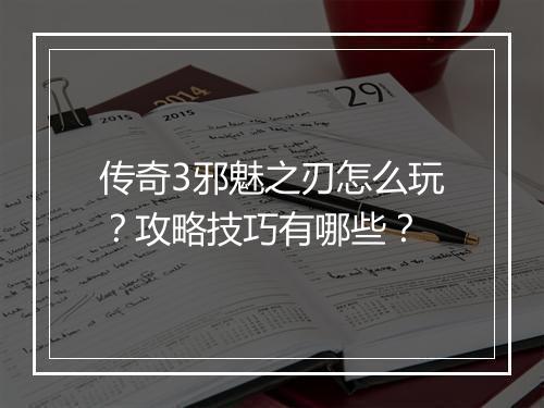 传奇3邪魅之刃怎么玩？攻略技巧有哪些？