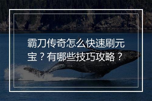 霸刀传奇怎么快速刷元宝？有哪些技巧攻略？