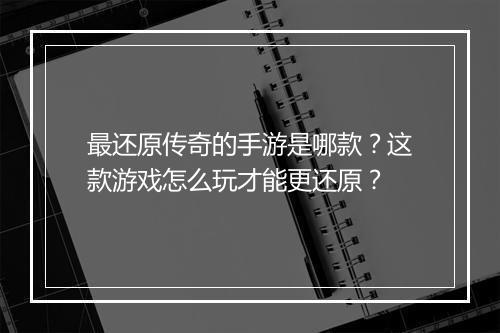 最还原传奇的手游是哪款？这款游戏怎么玩才能更还原？