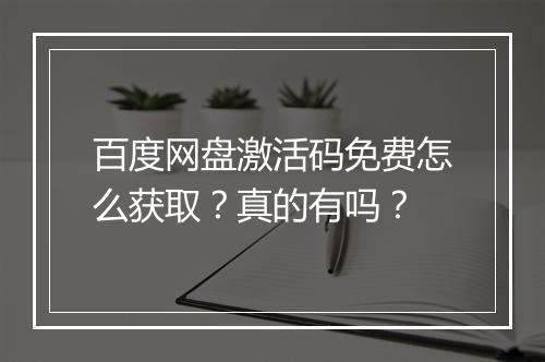 百度网盘激活码免费怎么获取？真的有吗？