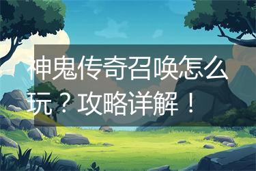 神鬼传奇召唤怎么玩？攻略详解！