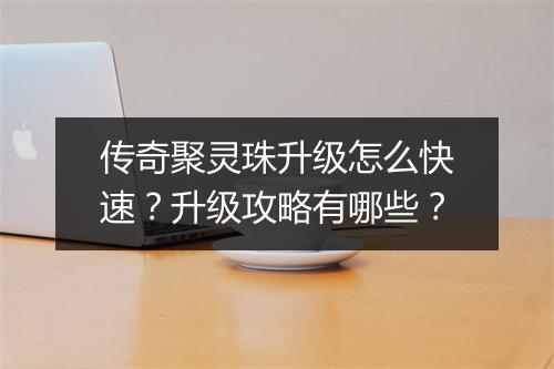 传奇聚灵珠升级怎么快速？升级攻略有哪些？