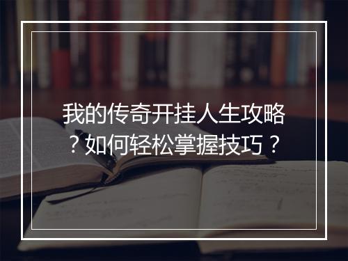 我的传奇开挂人生攻略？如何轻松掌握技巧？